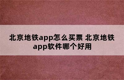 北京地铁app怎么买票 北京地铁app软件哪个好用